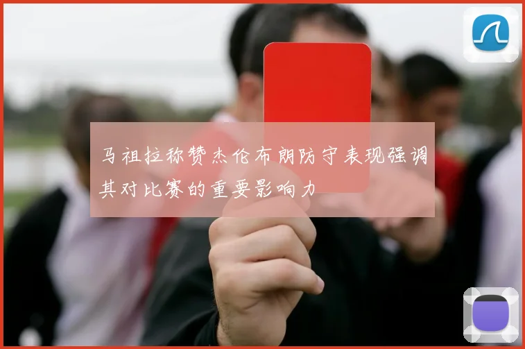 马祖拉称赞杰伦布朗防守表现强调其对比赛的重要影响力