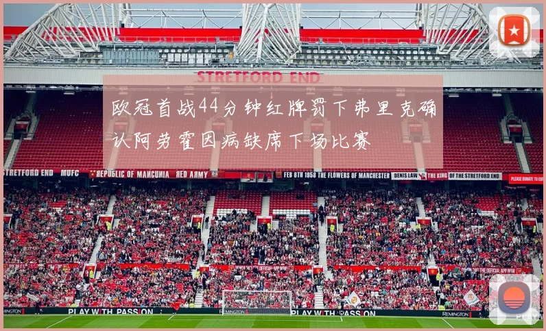 欧冠首战44分钟红牌罚下弗里克确认阿劳霍因病缺席下场比赛