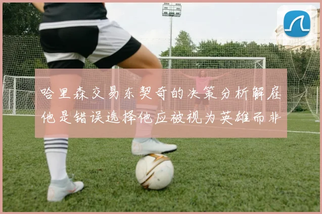哈里森交易东契奇的决策分析解雇他是错误选择他应被视为英雄而非罪人