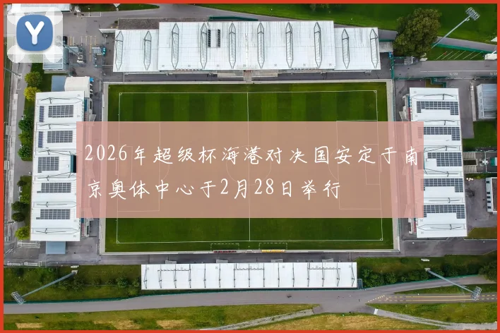 2026年超级杯海港对决国安定于南京奥体中心于2月28日举行
