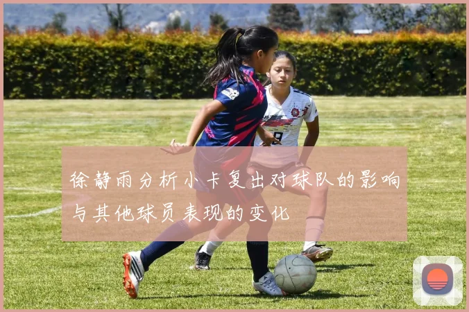 徐静雨分析小卡复出对球队的影响与其他球员表现的变化
