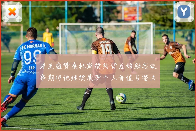库里盛赞桑托斯续约背后的励志故事期待他继续展现个人价值与潜力