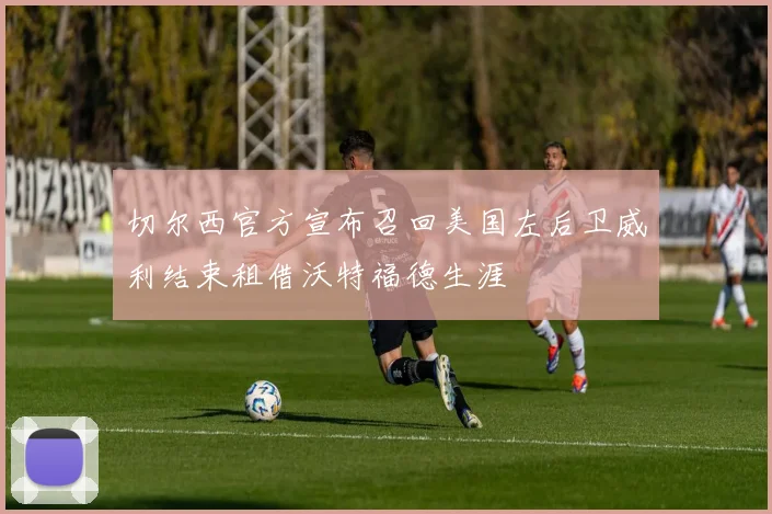 切尔西官方宣布召回美国左后卫威利结束租借沃特福德生涯