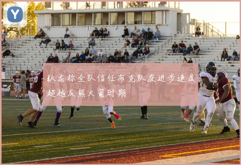 狄龙称全队信任布克队友进步速度超越灰熊火箭时期