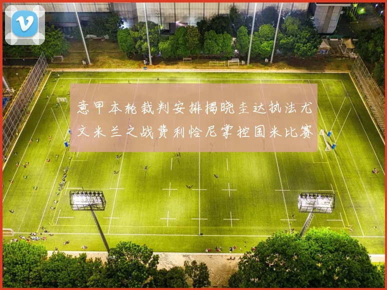 意甲本轮裁判安排揭晓圭达执法尤文米兰之战费利恰尼掌控国米比赛